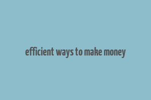 efficient ways to make money