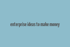 enterprise ideas to make money