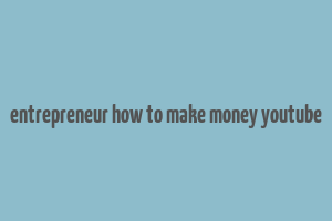 entrepreneur how to make money youtube