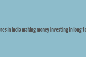 entreprenures in india making money investing in long term finance