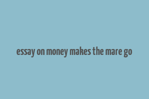 essay on money makes the mare go