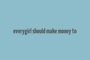 everygirl should make money to