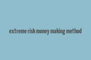 extreme risk money making method