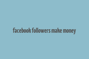 facebook followers make money