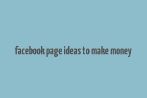 facebook page ideas to make money