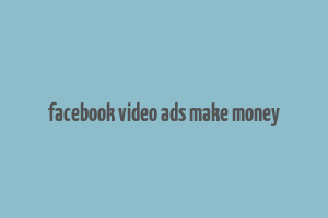 facebook video ads make money