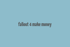 fallout 4 make money