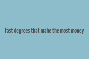 fast degrees that make the most money