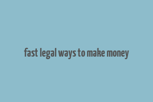 fast legal ways to make money