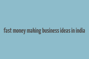 fast money making business ideas in india