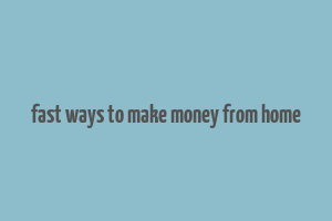 fast ways to make money from home