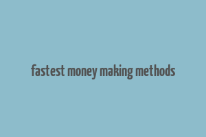 fastest money making methods