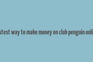 fastest way to make money on club penguin online