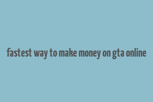 fastest way to make money on gta online