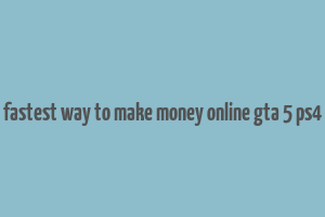 fastest way to make money online gta 5 ps4