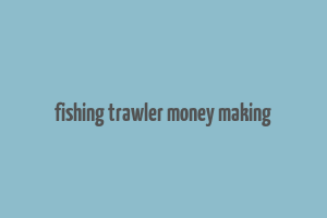 fishing trawler money making