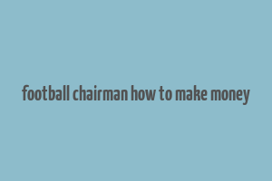 football chairman how to make money