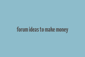 forum ideas to make money