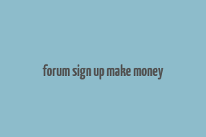 forum sign up make money