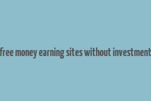 free money earning sites without investment