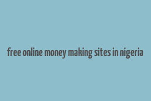 free online money making sites in nigeria