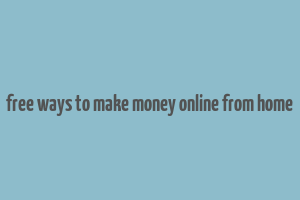 free ways to make money online from home