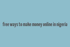 free ways to make money online in nigeria