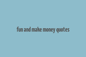 fun and make money quotes