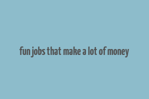 fun jobs that make a lot of money