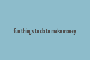 fun things to do to make money