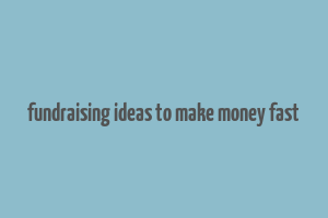 fundraising ideas to make money fast