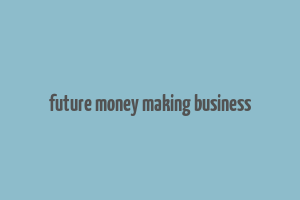 future money making business