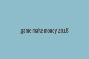 game make money 2018