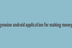 genuine android application for making money