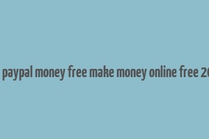 get paypal money free make money online free 2018