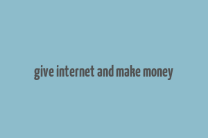 give internet and make money