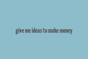 give me ideas to make money