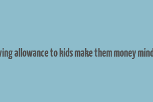 giving allowance to kids make them money mindef