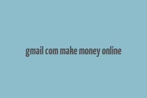 gmail com make money online