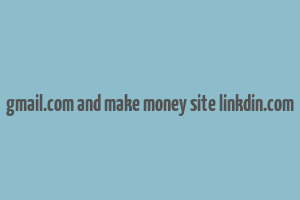 gmail.com and make money site linkdin.com