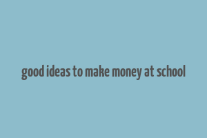 good ideas to make money at school