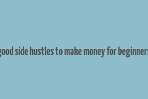 good side hustles to make money for beginners