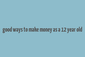 good ways to make money as a 12 year old