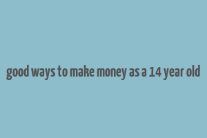 good ways to make money as a 14 year old