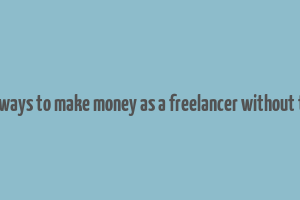 good ways to make money as a freelancer without token