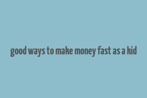 good ways to make money fast as a kid