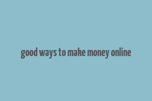 good ways to make money online