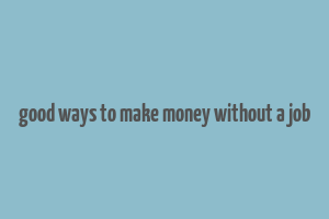 good ways to make money without a job