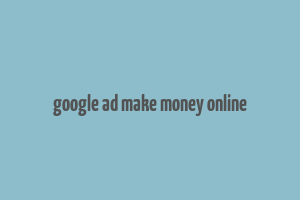 google ad make money online