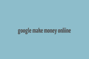 google make money onliine